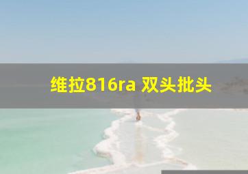 维拉816ra 双头批头